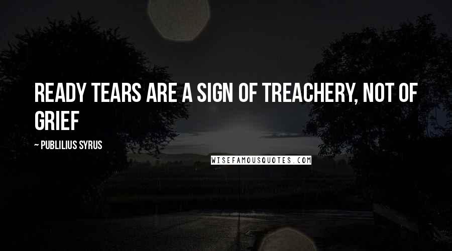 Publilius Syrus Quotes: Ready tears are a sign of treachery, not of grief