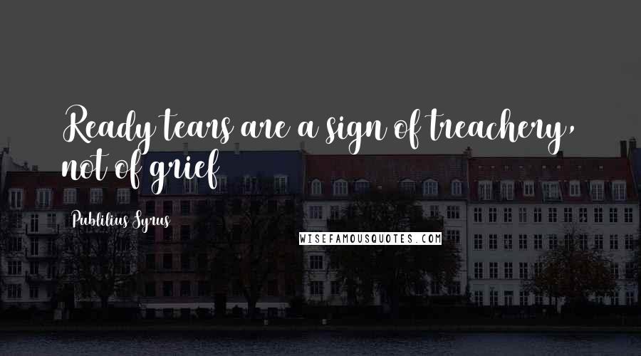 Publilius Syrus Quotes: Ready tears are a sign of treachery, not of grief