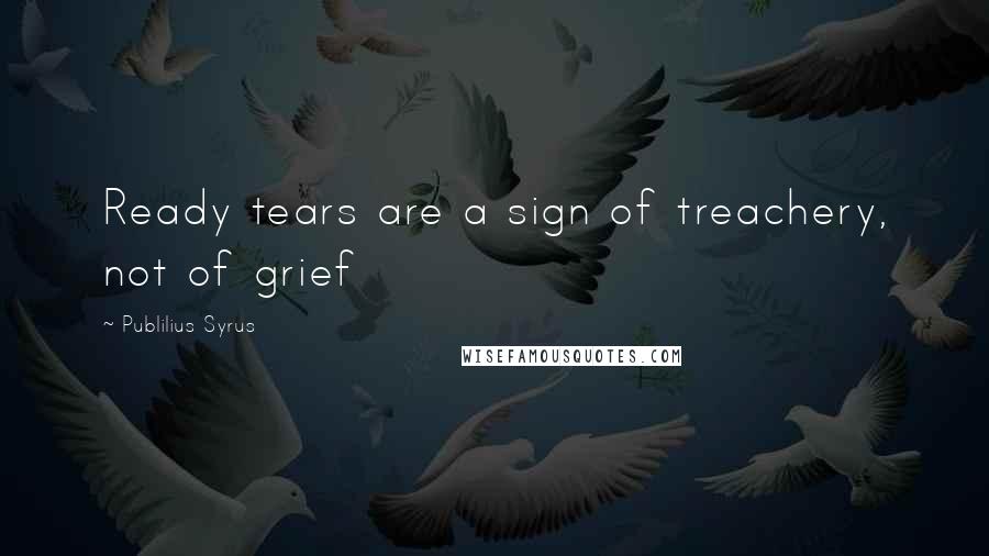 Publilius Syrus Quotes: Ready tears are a sign of treachery, not of grief