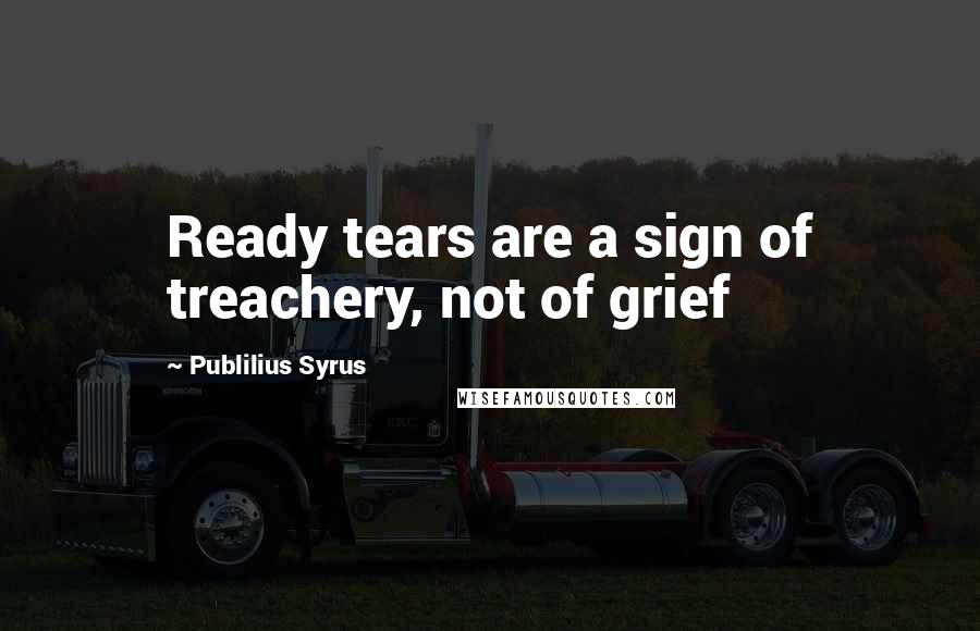 Publilius Syrus Quotes: Ready tears are a sign of treachery, not of grief