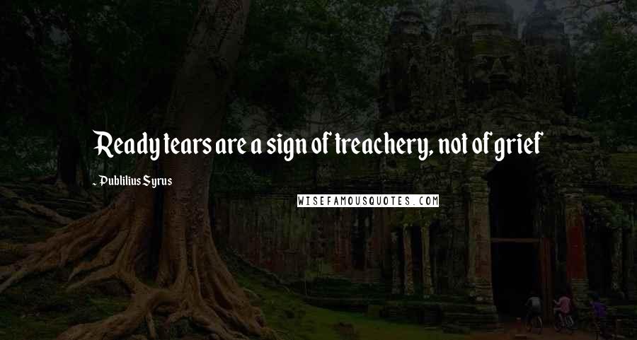 Publilius Syrus Quotes: Ready tears are a sign of treachery, not of grief