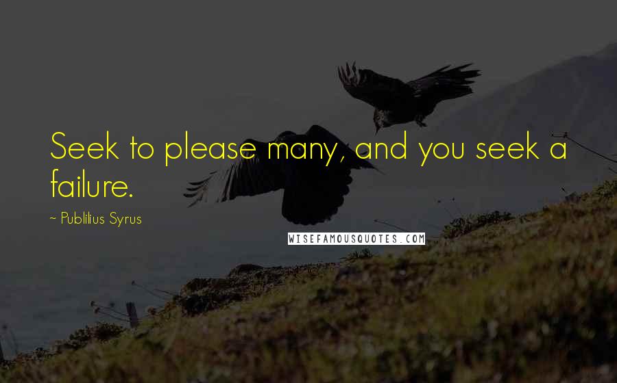 Publilius Syrus Quotes: Seek to please many, and you seek a failure.