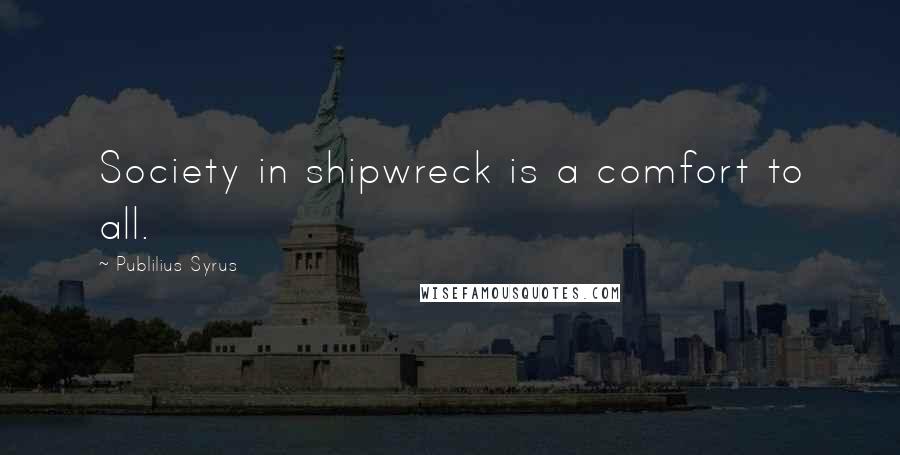 Publilius Syrus Quotes: Society in shipwreck is a comfort to all.