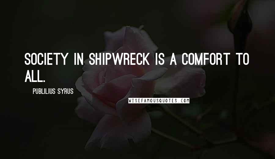 Publilius Syrus Quotes: Society in shipwreck is a comfort to all.