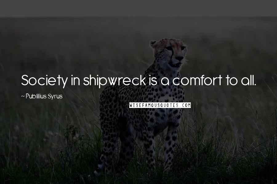 Publilius Syrus Quotes: Society in shipwreck is a comfort to all.