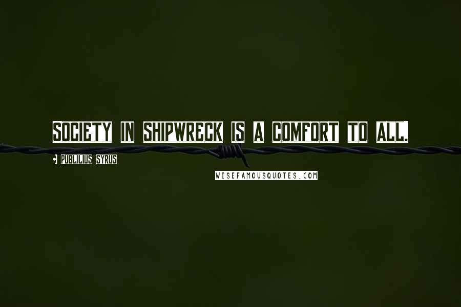 Publilius Syrus Quotes: Society in shipwreck is a comfort to all.