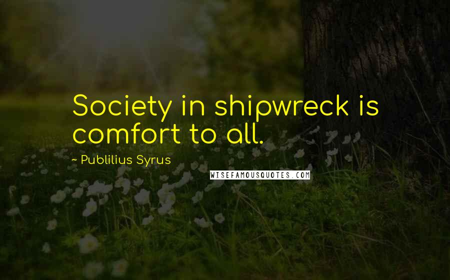 Publilius Syrus Quotes: Society in shipwreck is comfort to all.