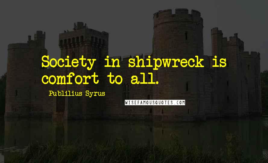 Publilius Syrus Quotes: Society in shipwreck is comfort to all.