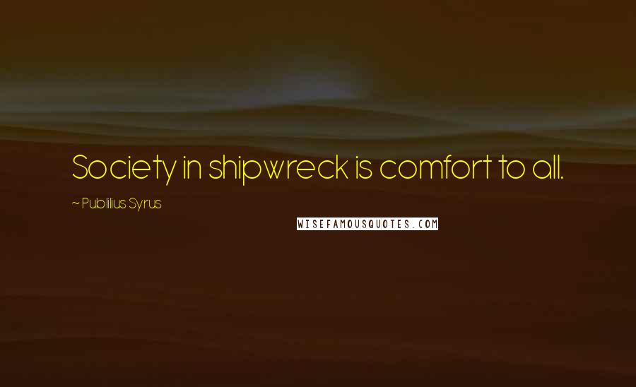 Publilius Syrus Quotes: Society in shipwreck is comfort to all.