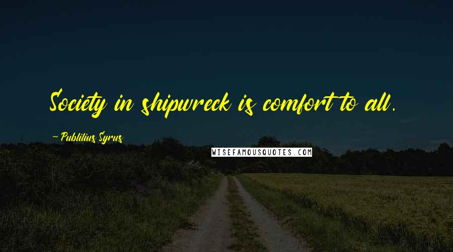 Publilius Syrus Quotes: Society in shipwreck is comfort to all.