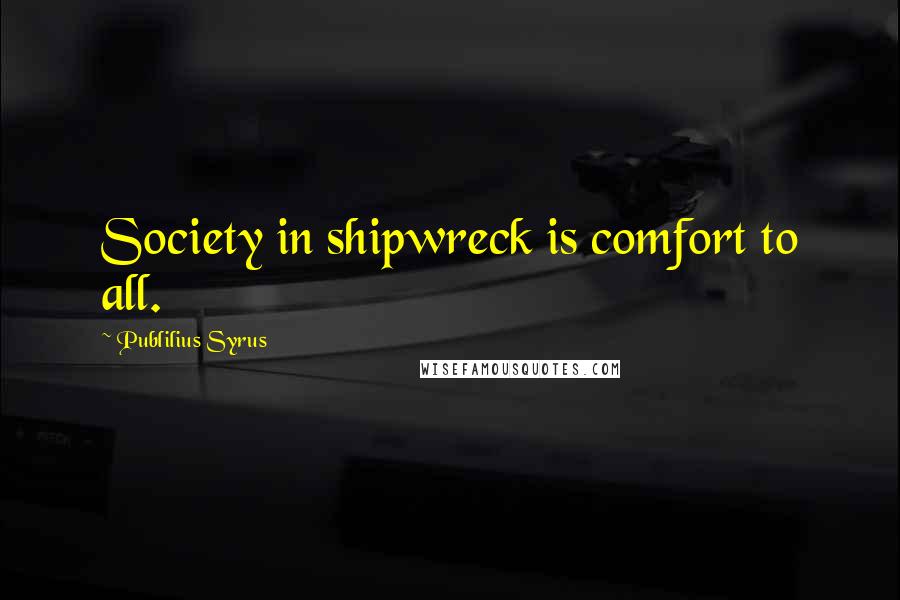 Publilius Syrus Quotes: Society in shipwreck is comfort to all.