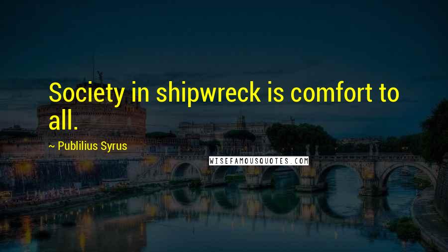 Publilius Syrus Quotes: Society in shipwreck is comfort to all.