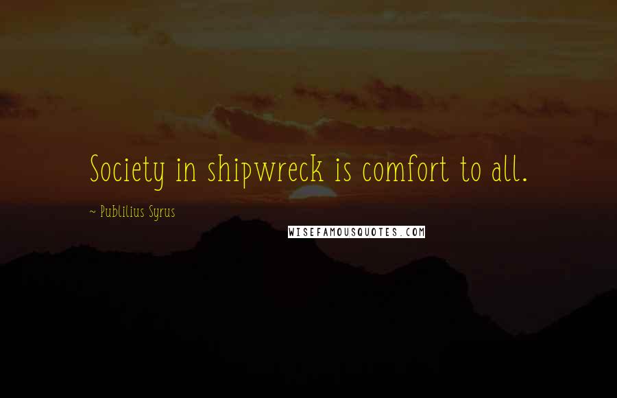 Publilius Syrus Quotes: Society in shipwreck is comfort to all.