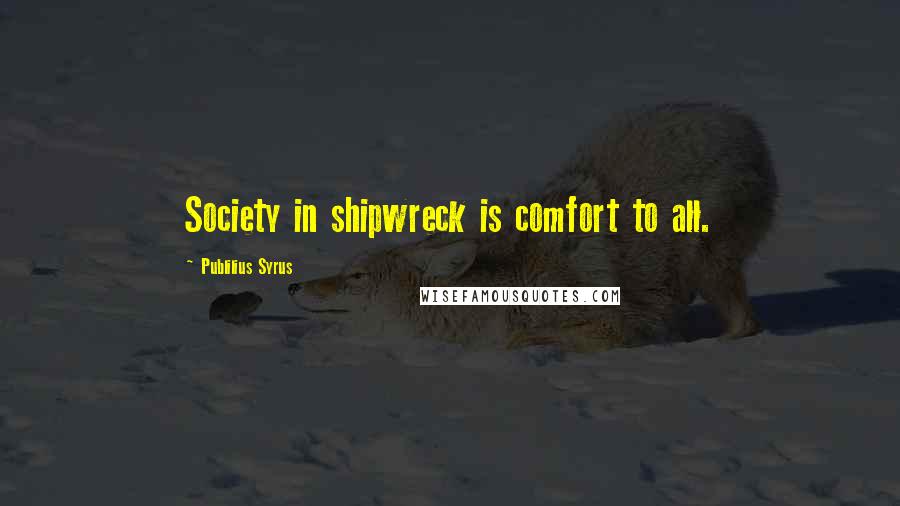 Publilius Syrus Quotes: Society in shipwreck is comfort to all.