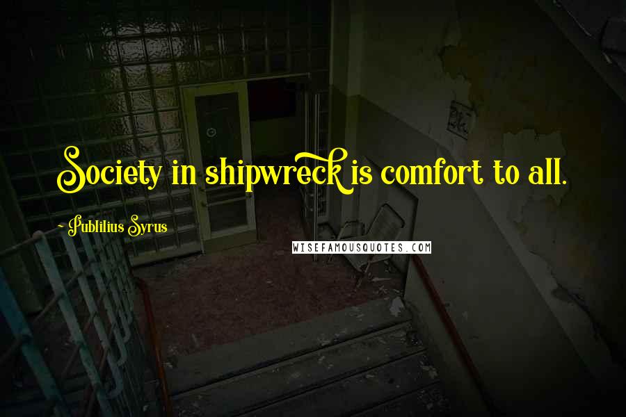 Publilius Syrus Quotes: Society in shipwreck is comfort to all.
