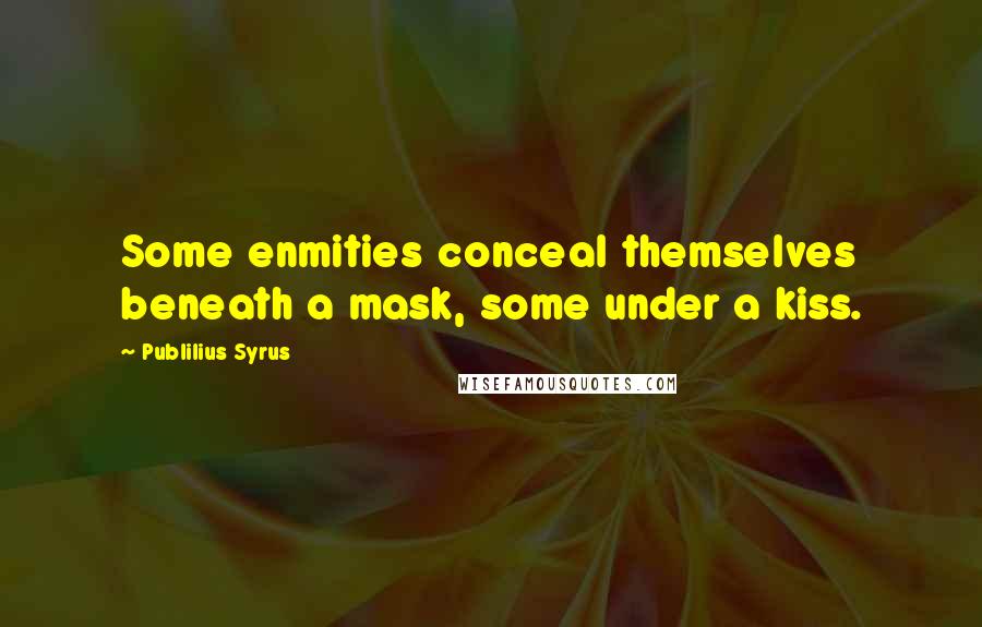 Publilius Syrus Quotes: Some enmities conceal themselves beneath a mask, some under a kiss.