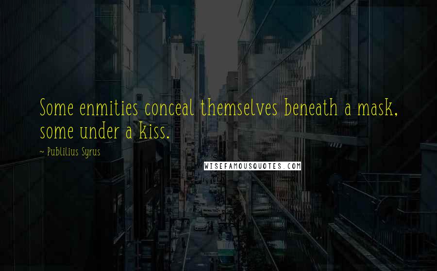 Publilius Syrus Quotes: Some enmities conceal themselves beneath a mask, some under a kiss.