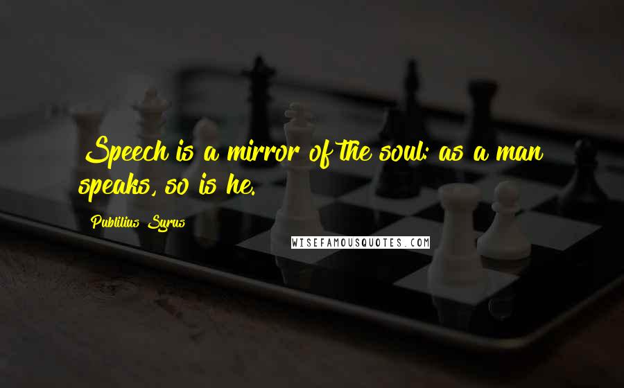 Publilius Syrus Quotes: Speech is a mirror of the soul: as a man speaks, so is he.