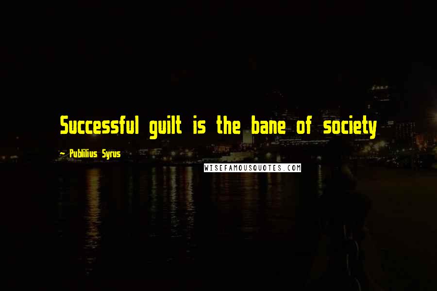 Publilius Syrus Quotes: Successful guilt is the bane of society