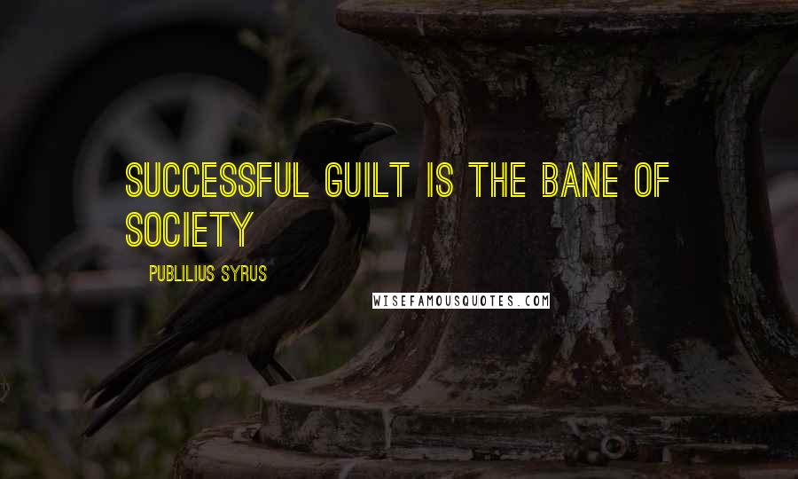 Publilius Syrus Quotes: Successful guilt is the bane of society