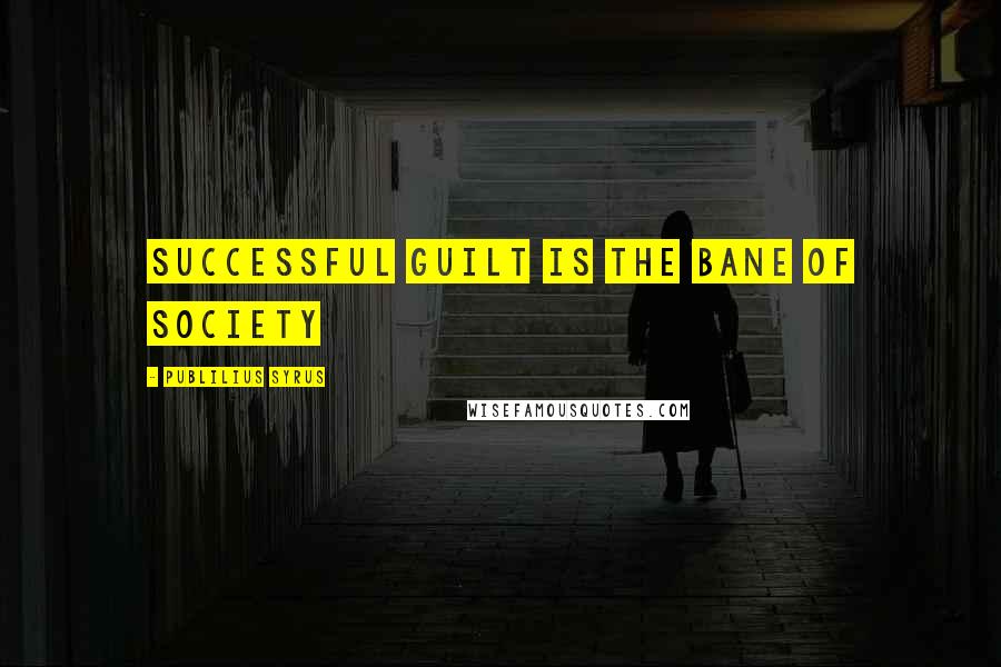 Publilius Syrus Quotes: Successful guilt is the bane of society