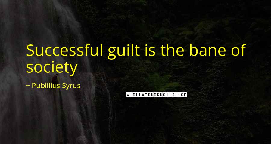 Publilius Syrus Quotes: Successful guilt is the bane of society