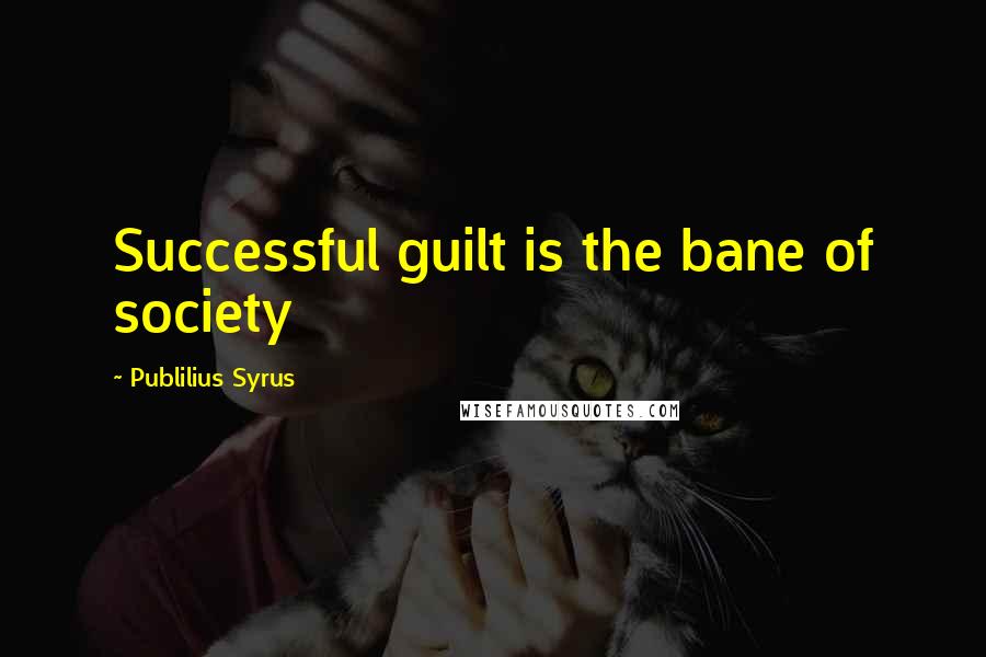 Publilius Syrus Quotes: Successful guilt is the bane of society