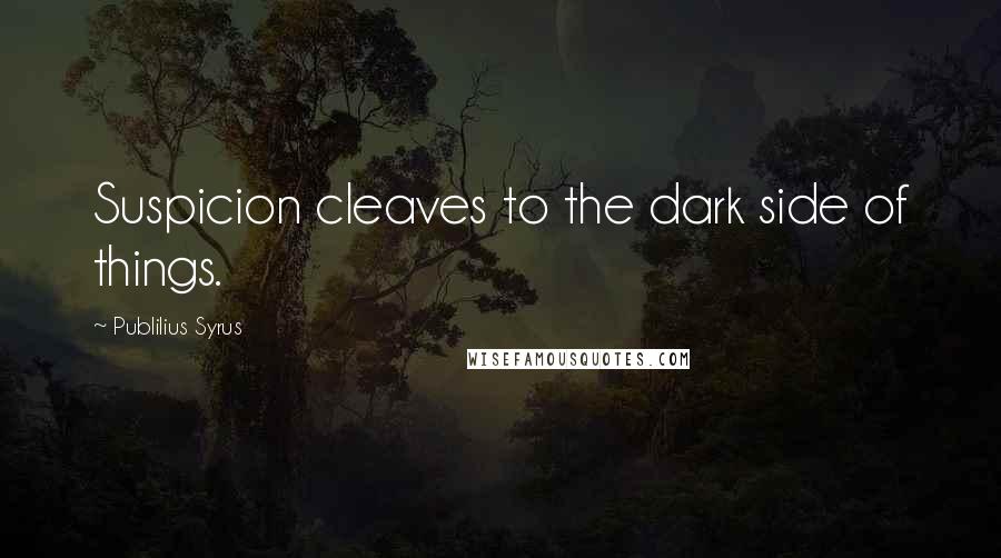 Publilius Syrus Quotes: Suspicion cleaves to the dark side of things.