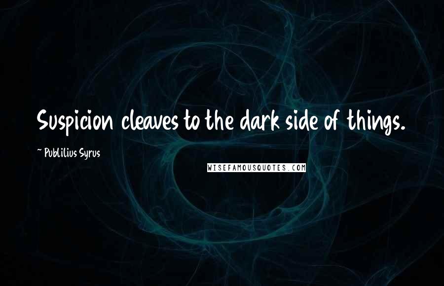 Publilius Syrus Quotes: Suspicion cleaves to the dark side of things.