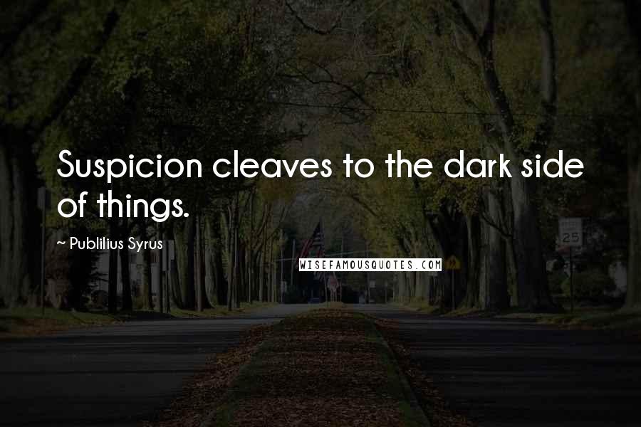 Publilius Syrus Quotes: Suspicion cleaves to the dark side of things.