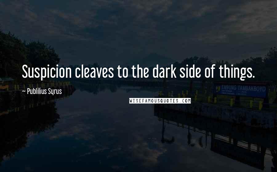 Publilius Syrus Quotes: Suspicion cleaves to the dark side of things.