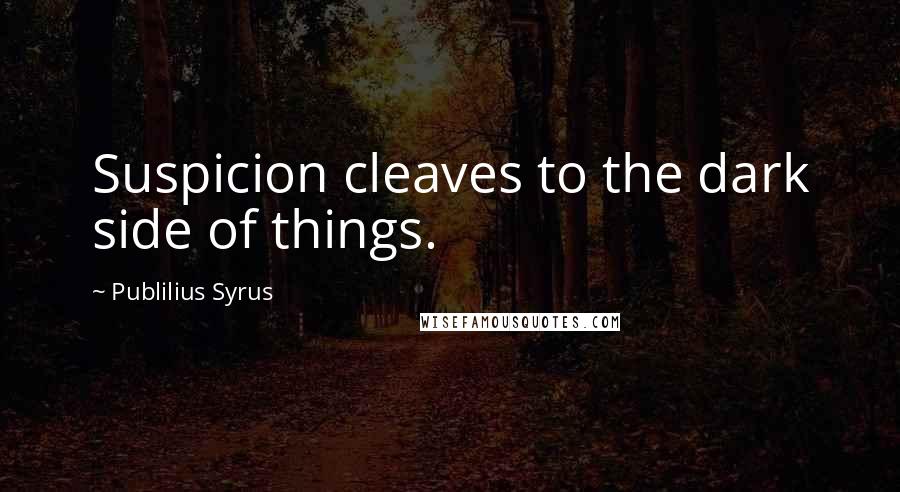 Publilius Syrus Quotes: Suspicion cleaves to the dark side of things.