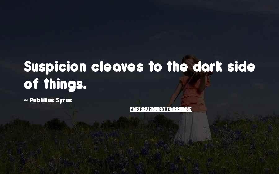 Publilius Syrus Quotes: Suspicion cleaves to the dark side of things.