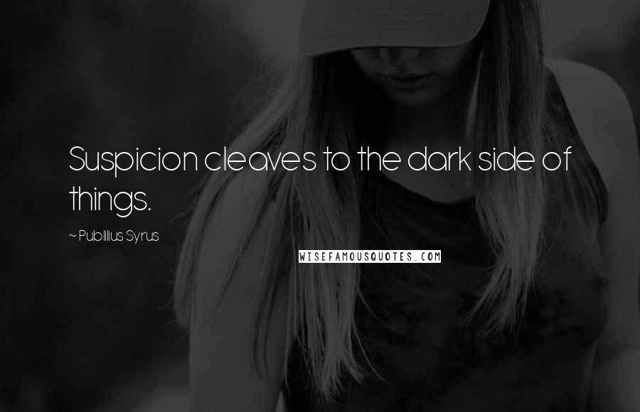 Publilius Syrus Quotes: Suspicion cleaves to the dark side of things.