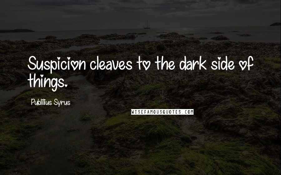 Publilius Syrus Quotes: Suspicion cleaves to the dark side of things.