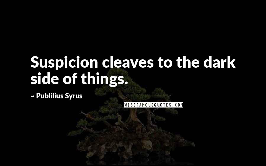 Publilius Syrus Quotes: Suspicion cleaves to the dark side of things.