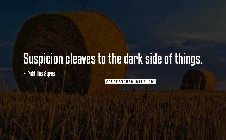 Publilius Syrus Quotes: Suspicion cleaves to the dark side of things.