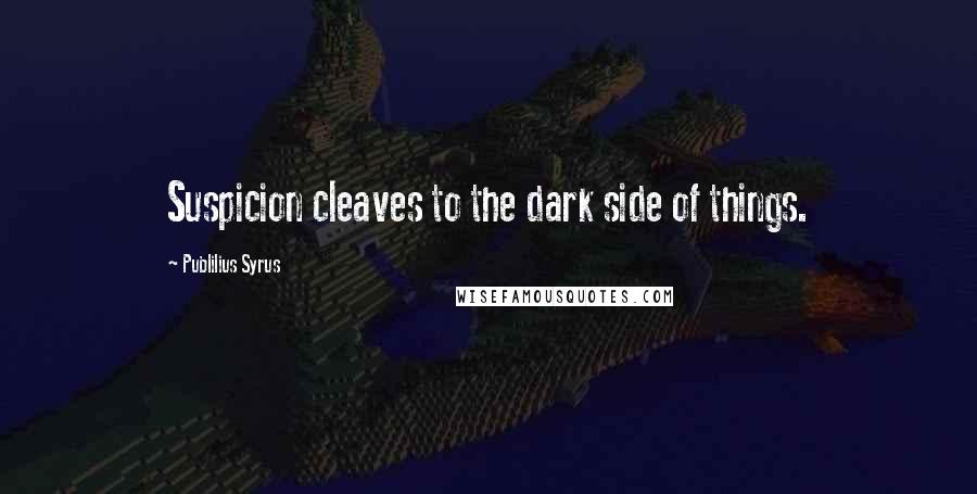 Publilius Syrus Quotes: Suspicion cleaves to the dark side of things.