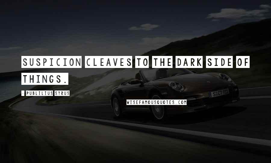 Publilius Syrus Quotes: Suspicion cleaves to the dark side of things.