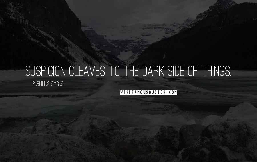 Publilius Syrus Quotes: Suspicion cleaves to the dark side of things.