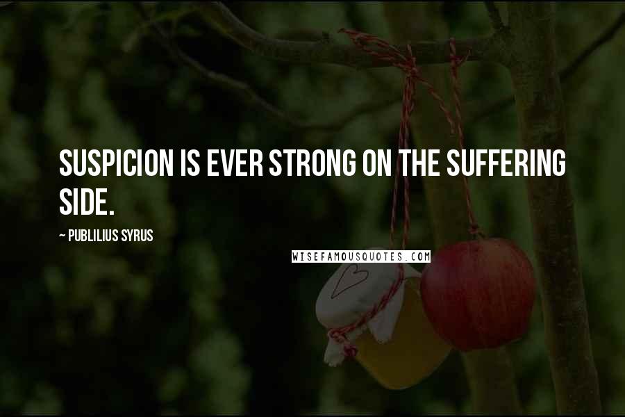 Publilius Syrus Quotes: Suspicion is ever strong on the suffering side.
