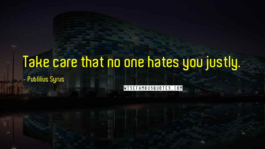 Publilius Syrus Quotes: Take care that no one hates you justly.