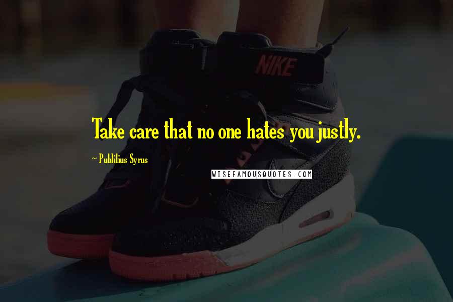 Publilius Syrus Quotes: Take care that no one hates you justly.