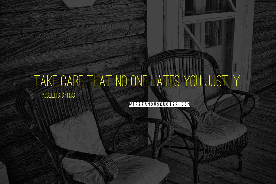 Publilius Syrus Quotes: Take care that no one hates you justly.