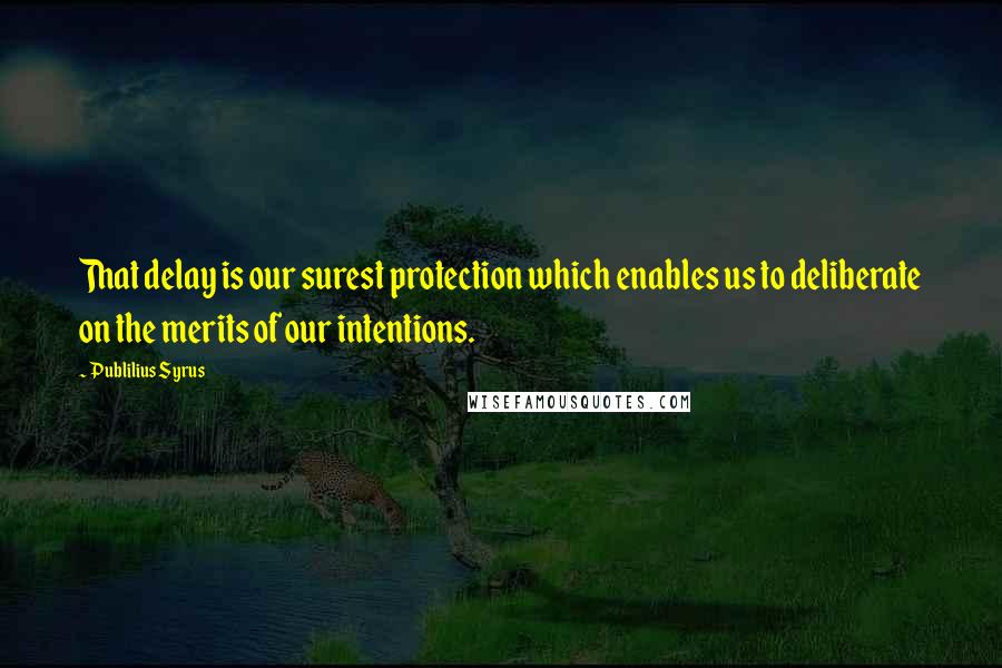 Publilius Syrus Quotes: That delay is our surest protection which enables us to deliberate on the merits of our intentions.