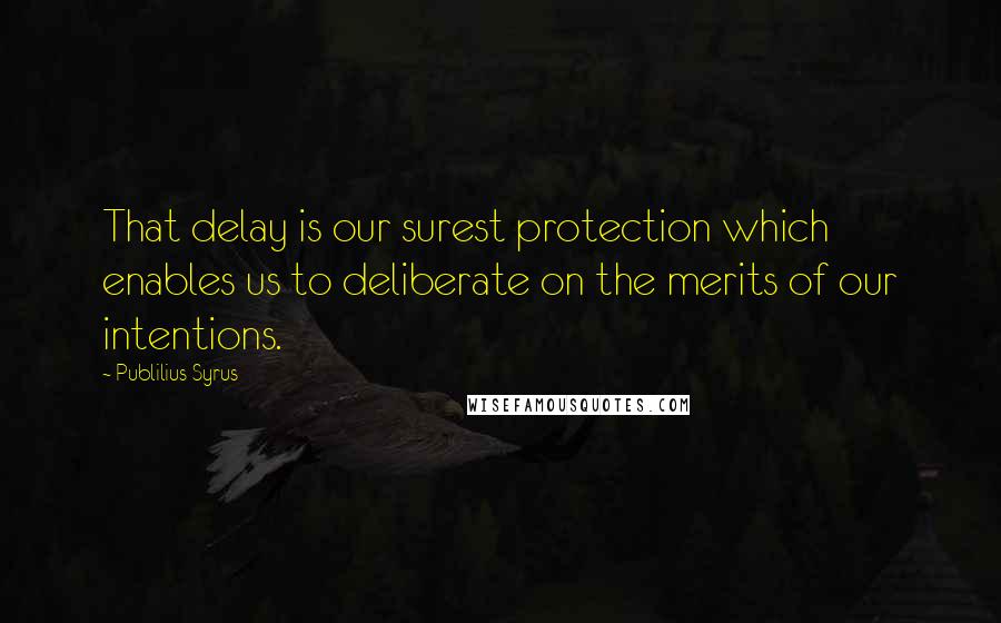 Publilius Syrus Quotes: That delay is our surest protection which enables us to deliberate on the merits of our intentions.