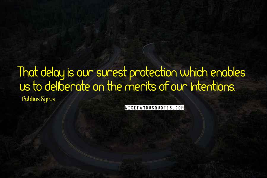 Publilius Syrus Quotes: That delay is our surest protection which enables us to deliberate on the merits of our intentions.