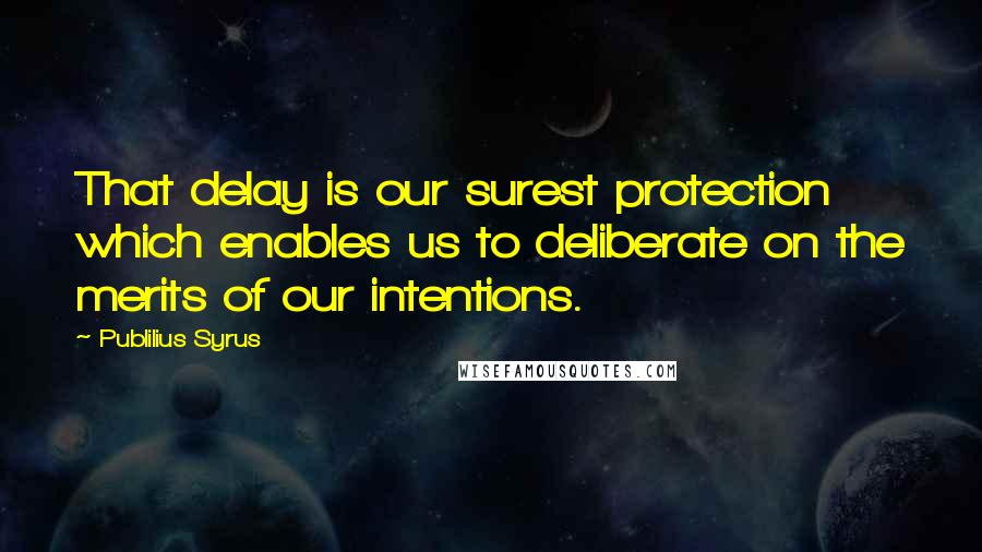 Publilius Syrus Quotes: That delay is our surest protection which enables us to deliberate on the merits of our intentions.