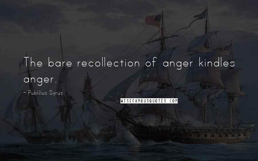 Publilius Syrus Quotes: The bare recollection of anger kindles anger.