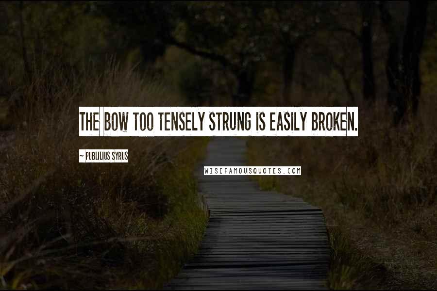 Publilius Syrus Quotes: The bow too tensely strung is easily broken.